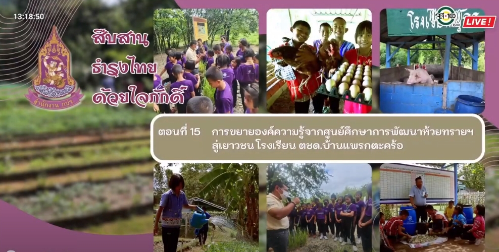ปี 2566 : รายการ สืบสาน ธำรงไทย ด้วยใจภักดิ์ ตอนที่ 15 การขยายองค์ความรู้จากศูนย์ศึกษาการพัฒนาห้วยทรายสู่เยาวชน โรงเรียน ตชด. บ้านแพรกตะคร้อ